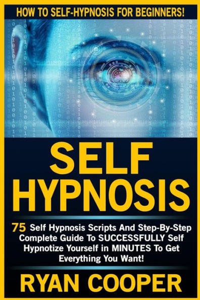 Self Hypnosis: 75 Self Hypnosis Scripts And Step-By-Step Complete Guide To SUCCESSFULY Self Hypnotize Yourself In MINUTES To Get Everything You Want!