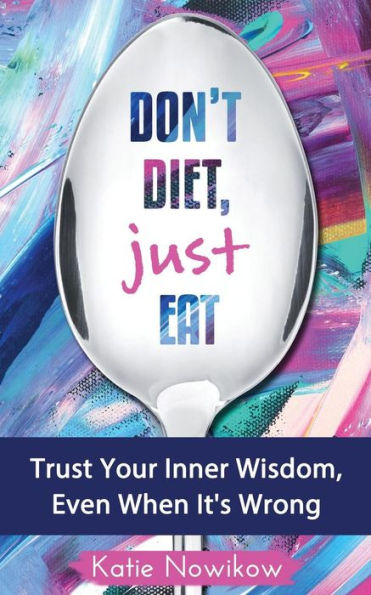 Don't Diet, Just Eat: Trust Your Inner Wisdom, Even When It's Wrong