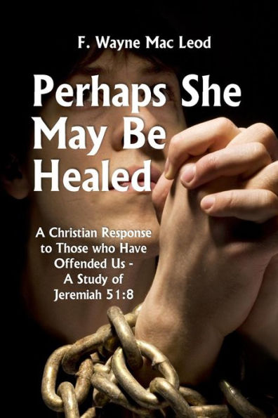 Perhaps She May Be Healed: A Christian Response to Those Who Have Offended Us - A Study of Jeremiah 51:8