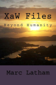 Title: XaW Files: Beyond Humanity, Author: Marc Lynton Latham PhD