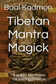 Title: Tibetan Mantra Magick: Tap Into The Power Of Tibetan Mantras, Author: Baal Kadmon