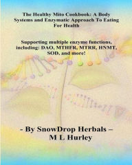 Title: The HEALTHY MITO COOKBOOK By SnowDrop Herbals: : A Body Systems & Enzymatic Approach to Eating for Health, Author: ML Hurley