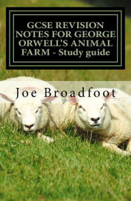Title: GCSE REVISION NOTES FOR GEORGE ORWELL'S ANIMAL FARM - Study guide: All chapters, page-by-page analysis, Author: Joe Broadfoot