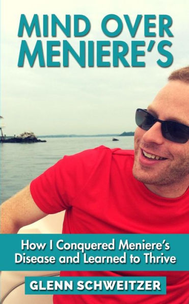 Mind Over Meniere's: How I Conquered Meniere's Disease and Learned to Thrive