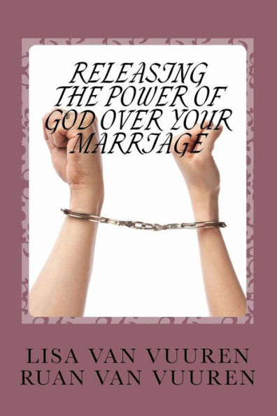 Releasing the Power of God Over Your Marriage.: How to Release the Glory of God Over Every Area of Your Marriage.