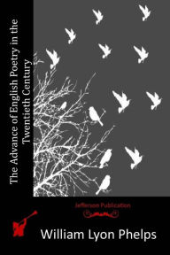 Title: The Advance of English Poetry in the Twentieth Century, Author: William Lyon Phelps