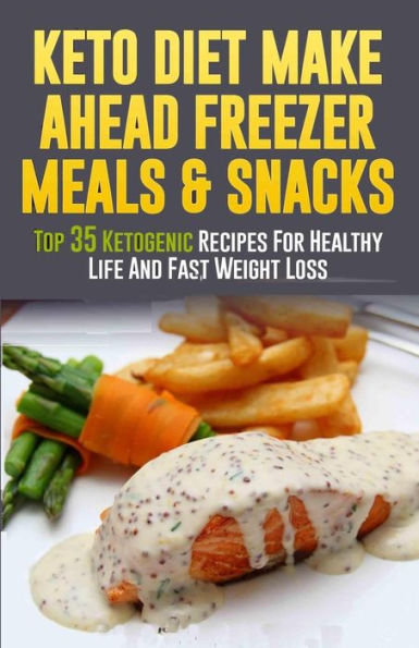 Keto Diet Make Ahead Freezer Meals & Snacks: Top 35 Ketogenic Recipes For Healthy Life And Fast Weight Loss