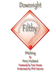 Title: Downright Filthy Pitching Book 1: The Science of Effective Velocity, Author: Perry L Husband