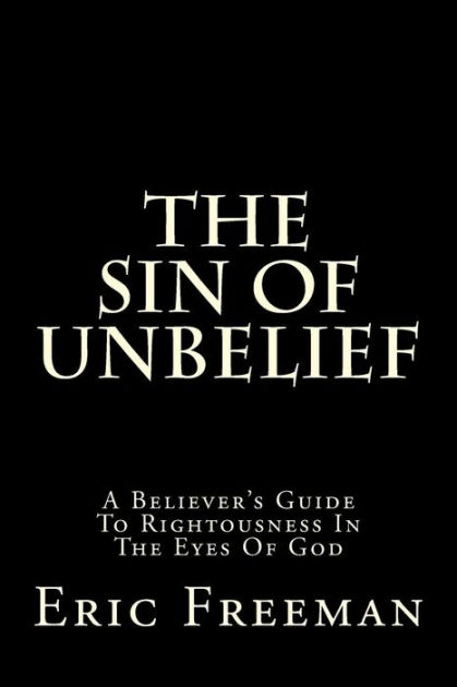 The Sin Of Unbelief: A Believer's Guide To Rightousness In The Eyes Of ...