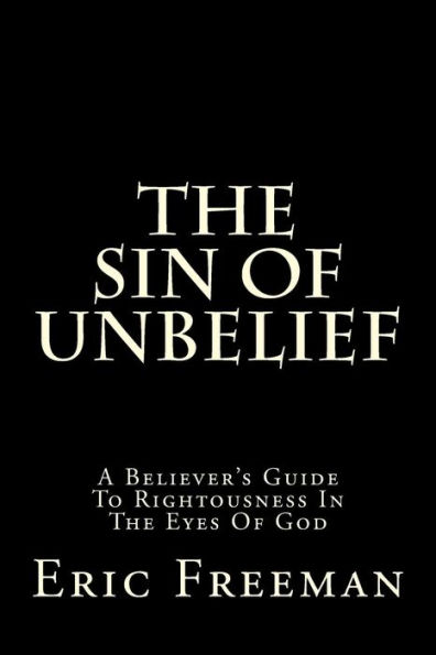 The Sin Of Unbelief: A Believer's Guide To Rightousness In The Eyes Of God