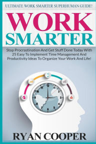 Title: Work Smarter: Ultimate Work Smarter Superhuman Guide! - Stop Procrastination And Get Stuff Done Today With 25 Easy To Implement Time Management And Productivity Ideas To Organize Your Work And Life!, Author: Ryan Cooper