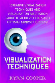 Title: Visualization: Visualization Techniques: Creative Visualization Techniques And Visualization Meditation Guide To Achieve Goals And Optimal Mindset Success!, Author: Ryan Cooper