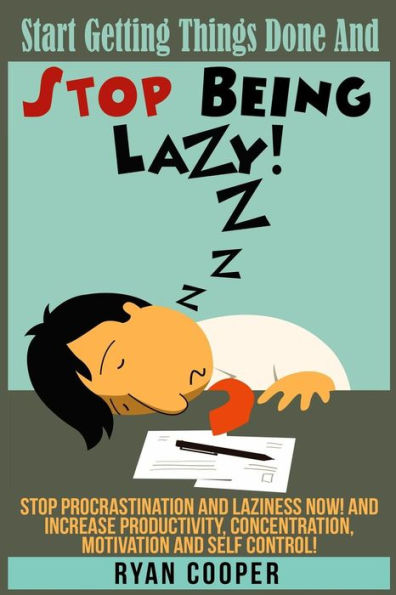 Stop Being Lazy: Start Getting Things Done And Stop Being Lazy! Stop Procrastination And Laziness NOW! And Increase Productivity, Concentration, Motivation And Self-Control!