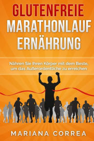 Title: Glutenfreie MARATHONLAUF ERNAHRUNG: Nähren Sie Ihren Körper mit dem Beste, um das Außerordentliche zu erreichen, Author: Mariana Correa