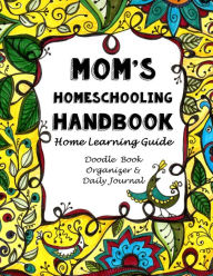Title: Mom's Homeschooling Handbook: Home Learning Guide, Doodle Book, Organizer & Daily Journal, Author: Sarah Janisse Brown
