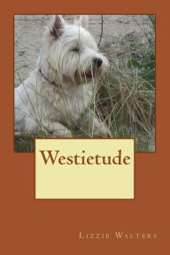 Title: Westietude: Book on Westies, West Highland Terriers, True Stories of the breed,, Author: Lizzie Walters
