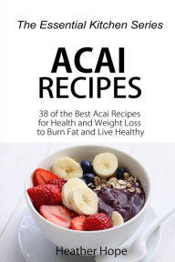 Title: Acai Recipes: 38 of the Best Acai Recipes for Health and Weight Loss to Burn Fat and Live Healthy, Author: Heather Hope