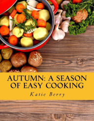 Title: Autumn: A Season of Easy Cooking, Author: Katie Berry