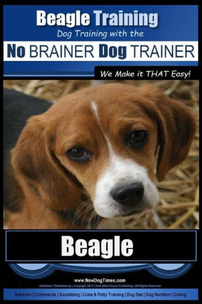 Beagle Training Dog Training with the No BRAINER Dog TRAINER We Make it THAT Easy!: How to EASILY TRAIN Your Beagle