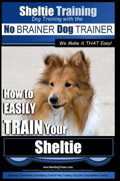 Sheltie Training Dog Training with the No BRAINER Dog TRAINER We Make it THAT Easy!: How to EASILY TRAIN Your Sheltie