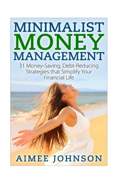 Minimalist Money Management: 31 Money-Saving, Debt-Reducing Strategies that Simplify Your Financial Life