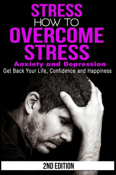 Stress: How to Overcome Stress, Anxiety and Depression - Get Back Your Life, Confidence and Happiness