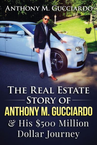 The Real Estate Story of Anthony M. Gucciardo & His $500 Million Dollar Journey