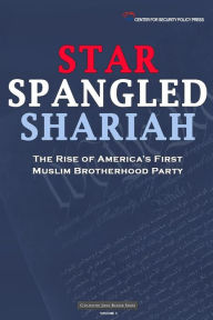 Title: Star Spangled Shariah: The Rise of America's First Muslim Brotherhood Party, Author: Center for Security Policy Press