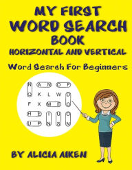 Title: My First Word Search Book: Horizontal and Vertical: Word Search For Beginners, Author: Alicia Aiken