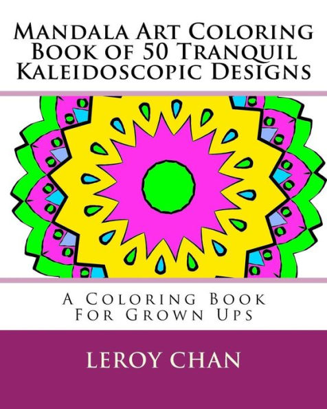 Mandala Art Coloring Book of 50 Tranquil Kaleidoscopic Designs: A Coloring Book For Grown Ups