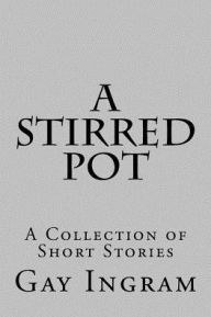 Title: A Stirred Pot: A Collection of Short Stories, Author: Gay Ingram