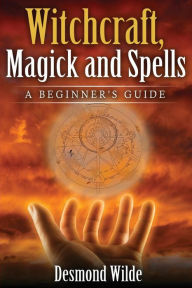 Title: Witchcraft, Magick and Spells: A Beginner's Guide, Author: Desmond Wilde