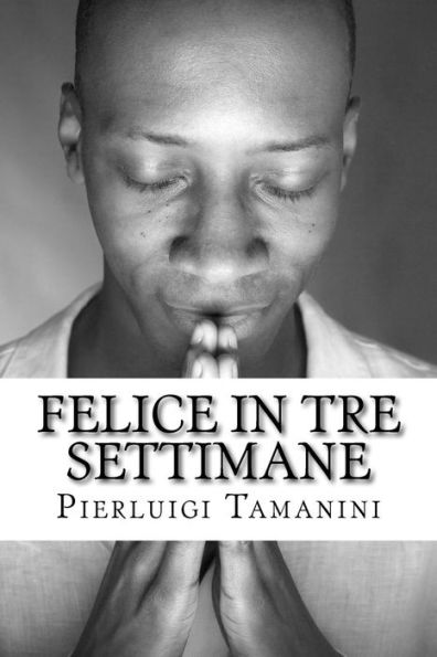 Felice in tre settimane: saggio breve ed essenziale sul pensiero positivo e la crescita personale basato sulla meditazione trascendentale, sulla teoria dei 21 giorni e sulla filosofia del sorriso