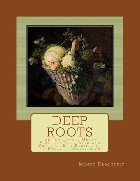 Deep Roots: The Soul-full Grain, Virtuous Vegetable and Enticing Egg Recipes of and Evolving Vegetarian