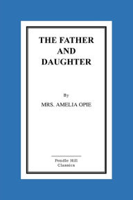 Title: The Father And Daughter: A Tale, In Prose, Author: Amelia Opie