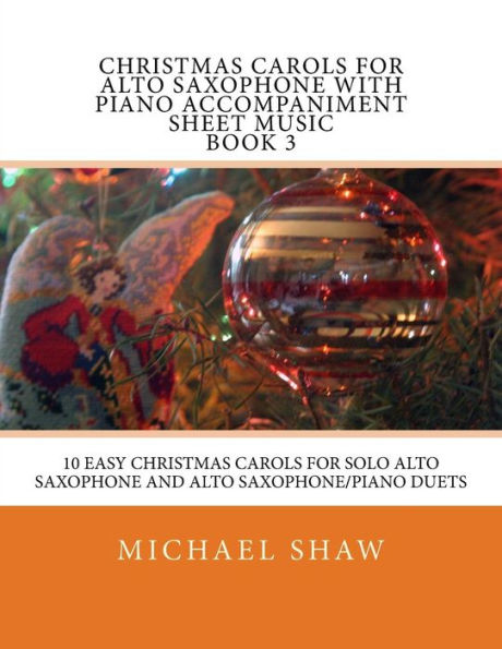 Christmas Carols For Alto Saxophone With Piano Accompaniment Sheet Music Book 3: 10 Easy Christmas Carols For Solo Alto Saxophone And Alto Saxophone/Piano Duets