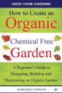 How to Create an Organic Chemical Free Garden: A Beginner's Guide to Building and Maintaining an Organic Garden