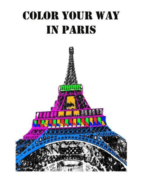 Color Your Way in Paris: A Coloring Book of Amazing Places Real and Imagined