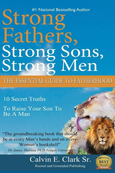 Strong Fathers, Strong Sons, Strong Men: 10 Secret Truths To Raise Your Son To Be A Man