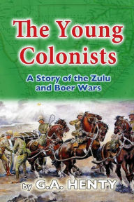 Title: The Young Colonists: A Story of the Zulu and Boer Wars, Author: G a Henty