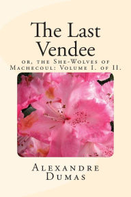 Title: The Last Vendee: Volume I. of II.: or, the She-Wolves of Machecoul, Author: Alexandre Dumas