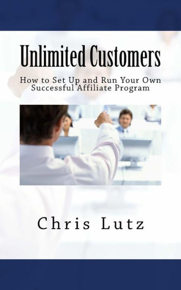 Unlimited Customers: How to Set Up and Run Your Own Successful Affiliate Program