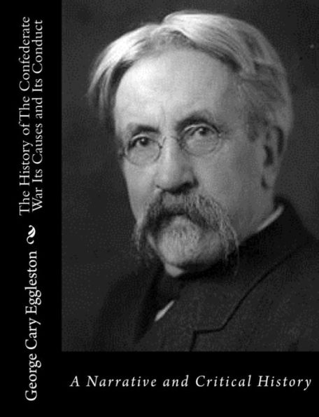 The History of The Confederate War Its Causes and Its Conduct: A Narrative and Critical History