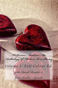 Title: A Divine Madness: An Anthology of Modern Love Poetry Volume 1, Author: John Patrick Boutilier