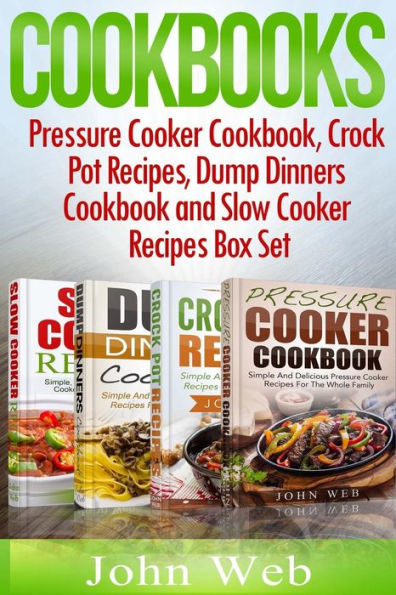 Cookbooks: Pressure Cooker Cookbook, Crock Pot Recipes, Dump Dinners Cookbook And Slow Cooker Recipes Box Set: 180+ Of The Most Simple, Delicious And Healthy Recipes For The Whole Family