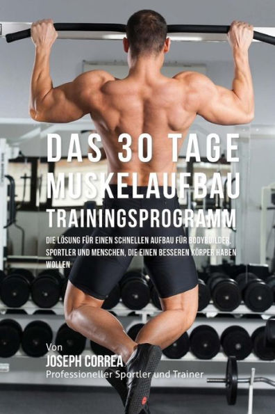 Das 30 Tage-Muskelaufbau-Trainingsprogramm: Die Losung fur einen schnellen Aufbau fur Bodybuilder, Sportler und Menschen, die einen besseren Korper haben wollen