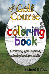 Title: Golf Course Coloring Book: A relaxing, golf inspired, coloring book for adults., Author: Richard E Todd