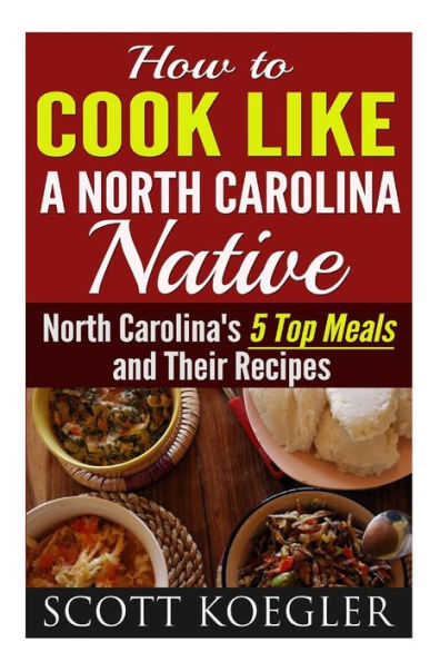 Cook Like a North Carolina Native: The Best Southern Cooking Recipes - North Carolina's 5 Top Meals and Their Recipes