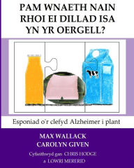 Title: Pam Wnaeth Nain Rhoi Ei Dillad Isa Yn Yr Oergell?: Esponiad o'r clefyd Alzheimer i plant, Author: Carolyn Given