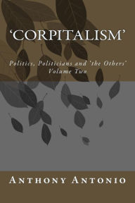 Title: 'Corpitalism': Politics, Politicians and 'the Others' Volume Two, Author: Anthony Antonio